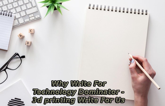 Why Write For Technology Dominator - 3d printing Write For Us