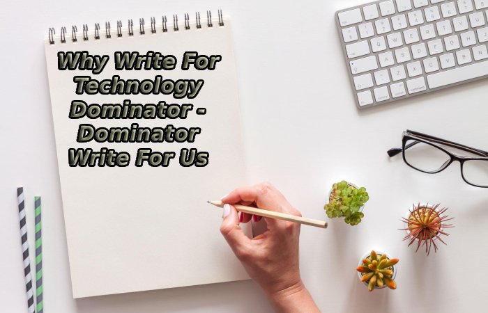 Why Write For Technology Dominator - Dominator Write For Us