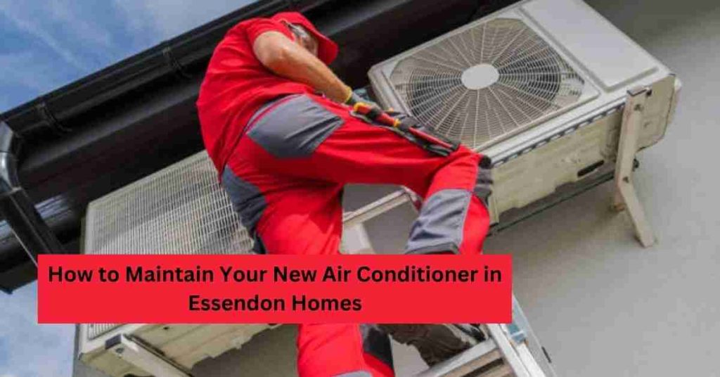 How to Maintain Your New Air Conditioner in Essendon Homes